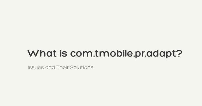 What is com.tmobile.pr.adapt? Issues and Their Solutions
