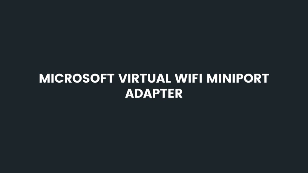 What Is Microsoft Virtual WiFi Miniport Adapter? How To Disable It