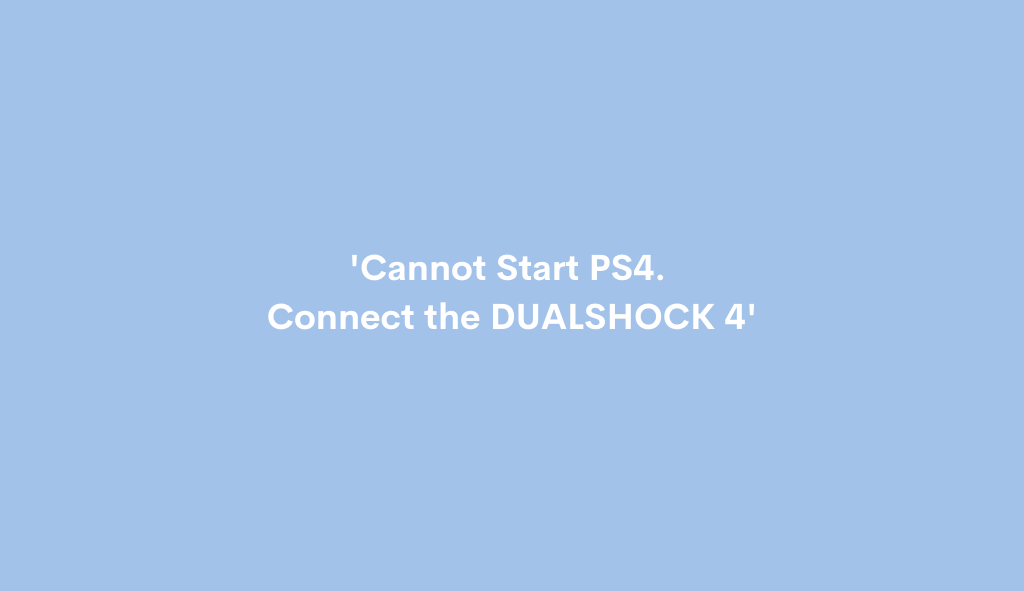 [Fixed] 'Cannot Start PS4. Connect the DUALSHOCK 4'