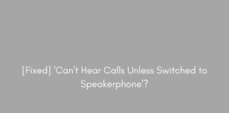 [Fixed] 'Can't Hear Calls Unless Switched to Speakerphone'?