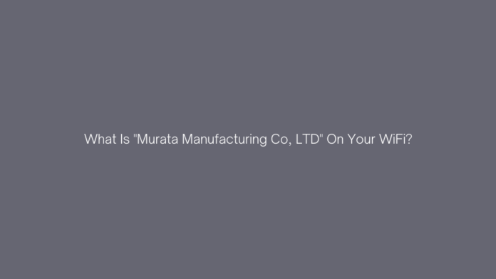 What Is ''Murata Manufacturing Co, LTD'' On Your WiFi?