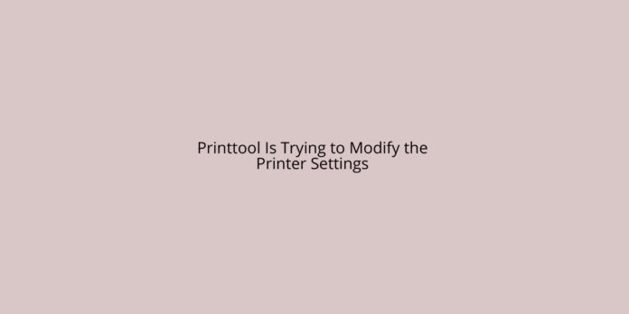 Printtool Is Trying to Modify the Printer Settings