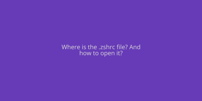 Where is the .zshrc file? And how to open it?
