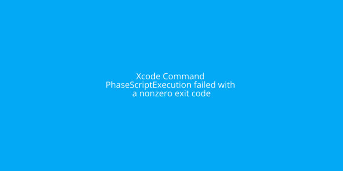 FIXED: Xcode Command PhaseScriptExecution failed with a nonzero exit code