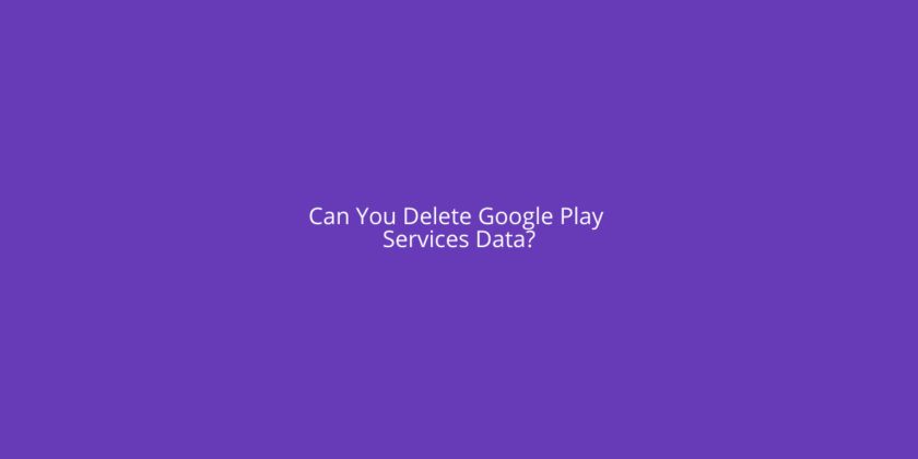 Can You Delete Google Play Services Data Yoodley